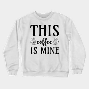 this coffee is mine Crewneck Sweatshirt